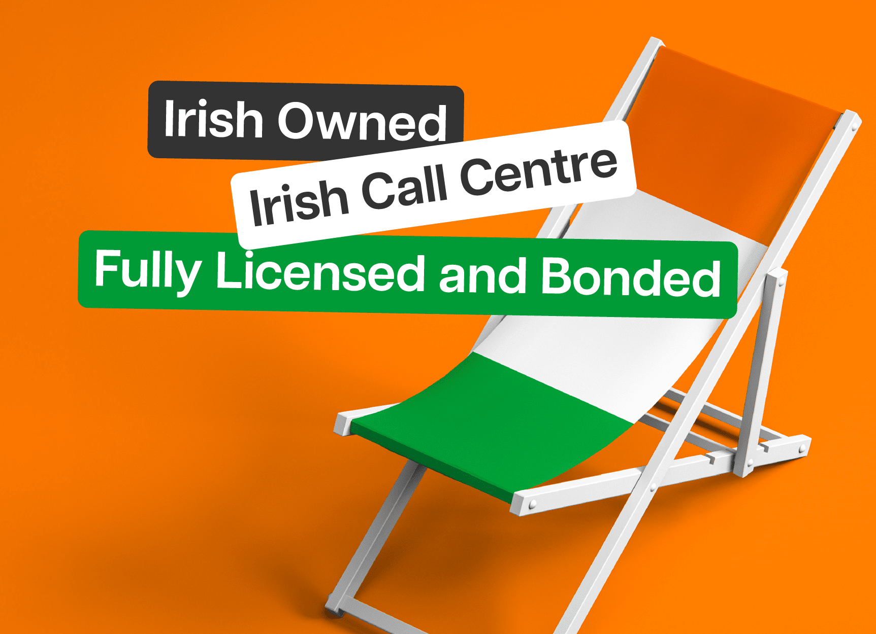 Irish Owned , Irish Call Centre, Fully Licensed and Bonded.